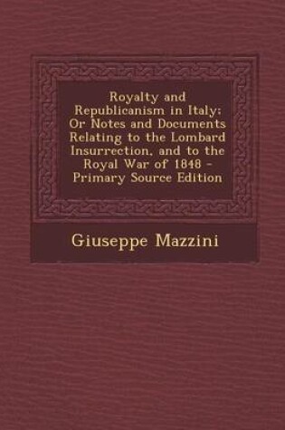 Cover of Royalty and Republicanism in Italy; Or Notes and Documents Relating to the Lombard Insurrection, and to the Royal War of 1848