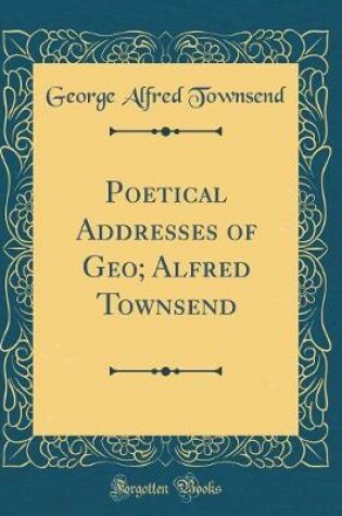 Cover of Poetical Addresses of Geo; Alfred Townsend (Classic Reprint)