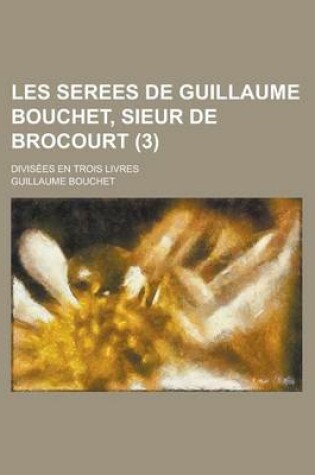 Cover of Les Serees de Guillaume Bouchet, Sieur de Brocourt; Divisees En Trois Livres (3 )