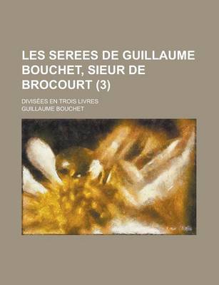 Book cover for Les Serees de Guillaume Bouchet, Sieur de Brocourt; Divisees En Trois Livres (3 )