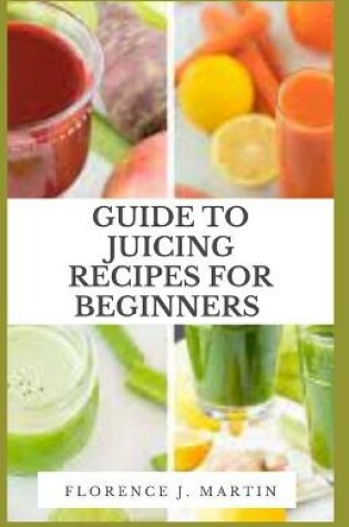 Cover of Guide to Juicing Recipes for Beginners