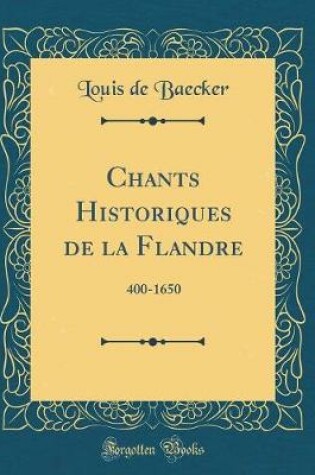 Cover of Chants Historiques de la Flandre: 400-1650 (Classic Reprint)