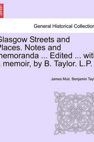 Cover of Glasgow Streets and Places. Notes and Memoranda ... Edited ... with a Memoir, by B. Taylor. L.P.