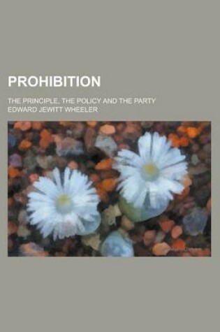 Cover of Prohibition; The Principle, the Policy and the Party