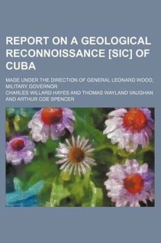 Cover of Report on a Geological Reconnoissance [Sic] of Cuba; Made Under the Direction of General Leonard Wood, Military Governor