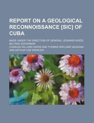 Book cover for Report on a Geological Reconnoissance [Sic] of Cuba; Made Under the Direction of General Leonard Wood, Military Governor