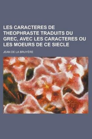 Cover of Les Caracteres de Theophraste Traduits Du Grec, Avec Les Caracteres Ou Les Moeurs de Ce Siecle