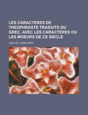Book cover for Les Caracteres de Theophraste Traduits Du Grec, Avec Les Caracteres Ou Les Moeurs de Ce Siecle