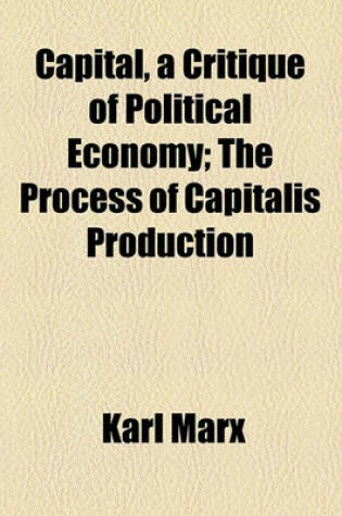 Cover of Capital, a Critique of Political Economy; The Process of Capitalis Production