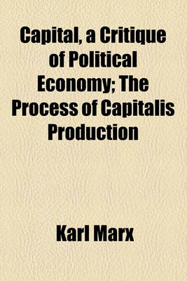 Book cover for Capital, a Critique of Political Economy; The Process of Capitalis Production