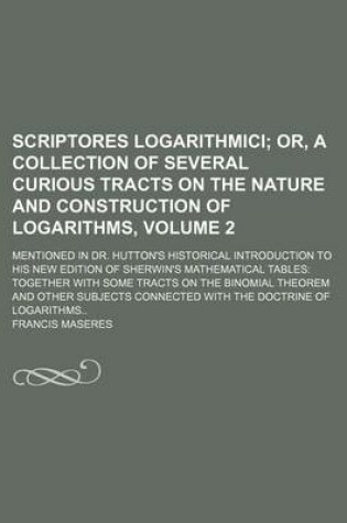 Cover of Scriptores Logarithmici Volume 2; Or, a Collection of Several Curious Tracts on the Nature and Construction of Logarithms, . Mentioned in Dr. Hutton's Historical Introduction to His New Edition of Sherwin's Mathematical Tables Together with Some Tracts on