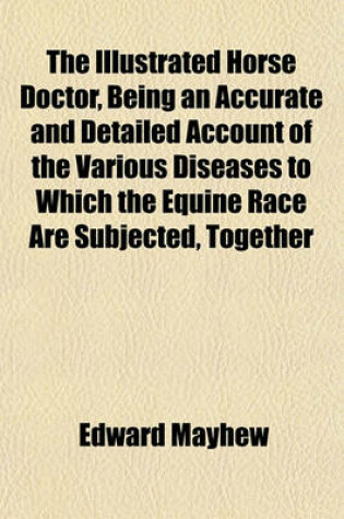 Cover of The Illustrated Horse Doctor, Being an Accurate and Detailed Account of the Various Diseases to Which the Equine Race Are Subjected, Together