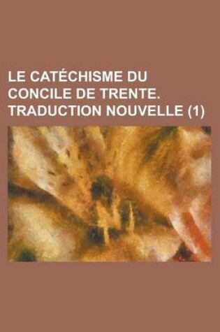 Cover of Le Catechisme Du Concile de Trente. Traduction Nouvelle (1 )