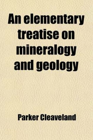 Cover of An Elementary Treatise on Mineralogy and Geology; Being an Introduction to the Study of These Sciences, and Designed for the Use of Pupils, --For Persons Attending Lectures on These Subjects, --And as a Companion for Travellers in the United States of Ameri