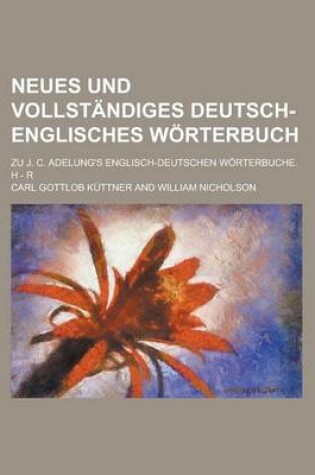 Cover of Neues Und Vollstandiges Deutsch-Englisches Worterbuch; Zu J. C. Adelung's Englisch-Deutschen Worterbuche. H - R