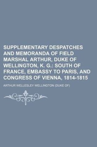 Cover of Supplementary Despatches and Memoranda of Field Marshal Arthur, Duke of Wellington, K. G. (Volume 9); South of France, Embassy to Paris, and Congress of Vienna, 1814-1815