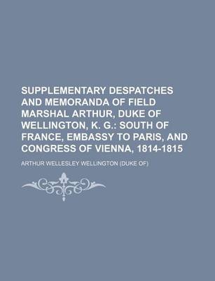 Book cover for Supplementary Despatches and Memoranda of Field Marshal Arthur, Duke of Wellington, K. G. (Volume 9); South of France, Embassy to Paris, and Congress of Vienna, 1814-1815