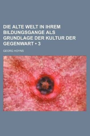 Cover of Die Alte Welt in Ihrem Bildungsgange ALS Grundlage Der Kultur Der Gegenwart (3)