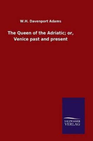 Cover of The Queen of the Adriatic; or, Venice past and present