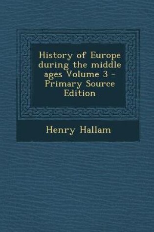 Cover of History of Europe During the Middle Ages Volume 3 - Primary Source Edition