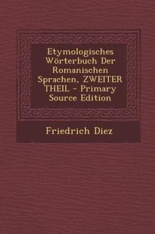 Cover of Etymologisches Worterbuch Der Romanischen Sprachen, Zweiter Theil - Primary Source Edition