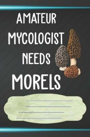 Cover of Amateur Mycologist Needs Morels Notebook Journal