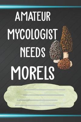 Book cover for Amateur Mycologist Needs Morels Notebook Journal
