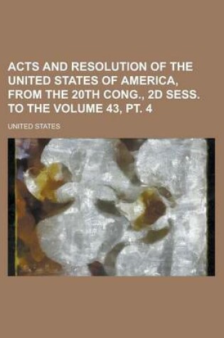 Cover of Acts and Resolution of the United States of America, from the 20th Cong., 2D Sess. to the Volume 43, PT. 4