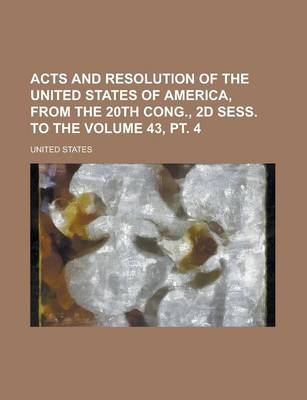 Book cover for Acts and Resolution of the United States of America, from the 20th Cong., 2D Sess. to the Volume 43, PT. 4