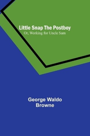 Cover of Little Snap the Postboy; Or, Working for Uncle Sam