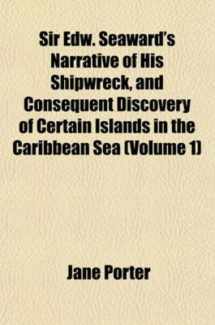 Cover of Sir Edw. Seaward's Narrative of His Shipwreck, and Consequent Discovery of Certain Islands in the Caribbean Sea (Volume 1)
