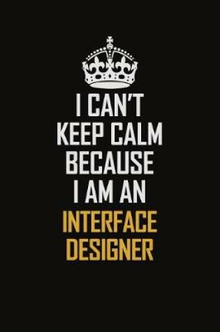 Cover of I Can't Keep Calm Because I Am An Interface Designer