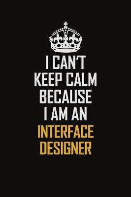 Book cover for I Can't Keep Calm Because I Am An Interface Designer