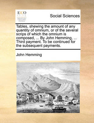 Book cover for Tables, Shewing the Amount of Any Quantity of Omnium, or of the Several Scrips of Which the Omnium Is Composed, ... by John Hemming, ... Third Payment. to Be Continued for the Subsequent Payments.