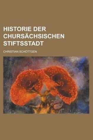 Cover of Historie Der Chursachsischen Stiftsstadt