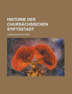 Book cover for Historie Der Chursachsischen Stiftsstadt