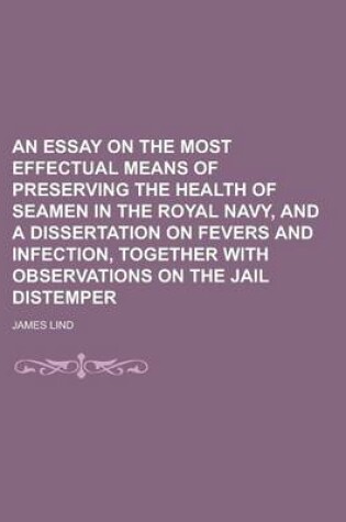 Cover of An Essay on the Most Effectual Means of Preserving the Health of Seamen in the Royal Navy, and a Dissertation on Fevers and Infection, Together with Observations on the Jail Distemper