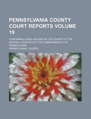 Book cover for Pennsylvania County Court Reports; Containing Cases Decided in the Courts of the Several Counties of the Commonwealth of Pennsylvania Volume 19