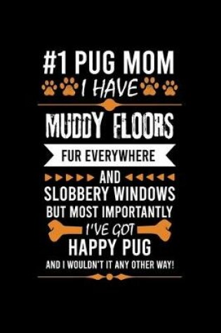 Cover of #1 Pug Mom I Have Muddy Floors Fur Everywhere and Slobbery Windows But Most Importantly I've Got Happy Pug and I Wouldn't It Any Other Way!
