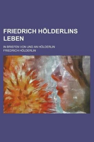 Cover of Friedrich H Lderlins Leben; In Briefen Von Und an H Lderlin