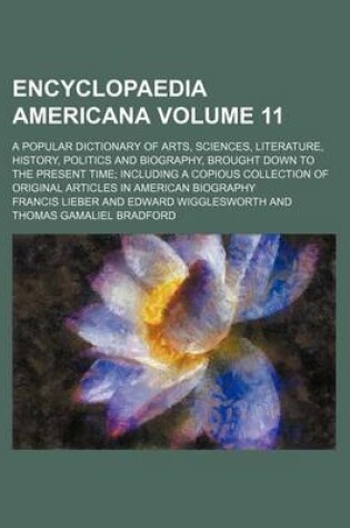 Cover of Encyclopaedia Americana Volume 11; A Popular Dictionary of Arts, Sciences, Literature, History, Politics and Biography, Brought Down to the Present Time; Including a Copious Collection of Original Articles in American Biography