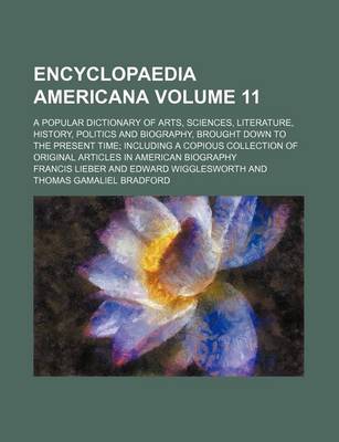 Book cover for Encyclopaedia Americana Volume 11; A Popular Dictionary of Arts, Sciences, Literature, History, Politics and Biography, Brought Down to the Present Time; Including a Copious Collection of Original Articles in American Biography
