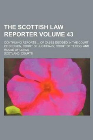 Cover of The Scottish Law Reporter Volume 43; Continuing Reports ... of Cases Decided in the Court of Session, Court of Justiciary, Court of Teinds, and House of Lords