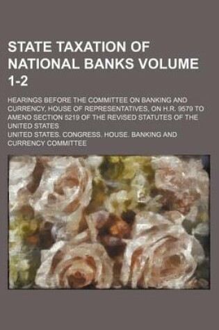 Cover of State Taxation of National Banks; Hearings Before the Committee on Banking and Currency, House of Representatives, on H.R. 9579 to Amend Section 5219