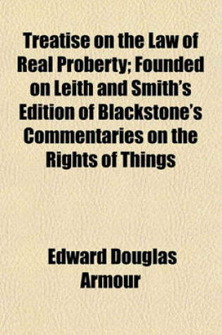 Cover of Treatise on the Law of Real Proberty; Founded on Leith and Smith's Edition of Blackstone's Commentaries on the Rights of Things