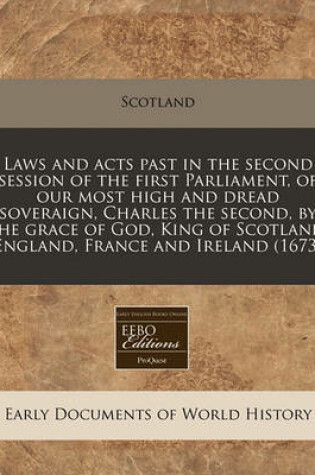 Cover of Laws and Acts Past in the Second Session of the First Parliament, of Our Most High and Dread Soveraign, Charles the Second, by the Grace of God, King of Scotland, England, France and Ireland (1673)