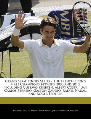 Book cover for Grand Slam Tennis Series - The French Open's Male Champions Between 2000 and 2010, Including Gustavo Kuerten, Albert Costa, Juan Carlos Ferrero, Gaston Gaudio, Rafael Nadal, and Roger Federer