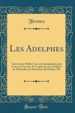 Cover of Les Adelphes: Texte Latin Publié Avec une Introduction, des Notes en Français, les Fragments des Adelphes de Ménandre, les Imitations de Molière, Etc (Classic Reprint)