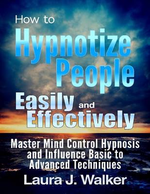 Book cover for How to Hypnotize People Easily and Effectively: Master Mind Control Hypnosis and Influence Basic to Advanced Techniques