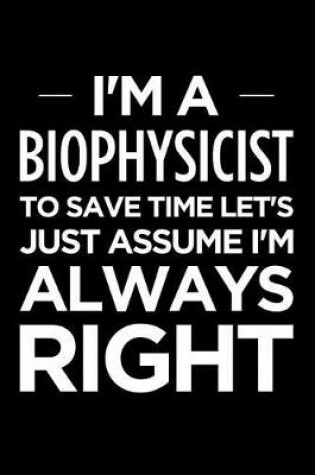 Cover of I'm a Biophysicist, to Save Time Let's Just Assume I'm Always Right